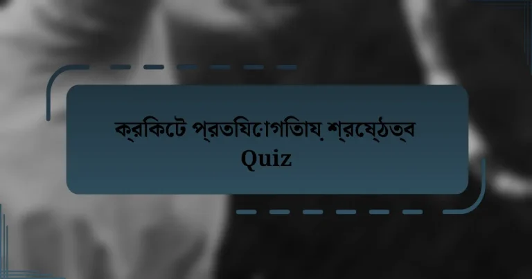 ক্রিকেট প্রতিযোগিতায় শ্রেষ্ঠত্ব Quiz