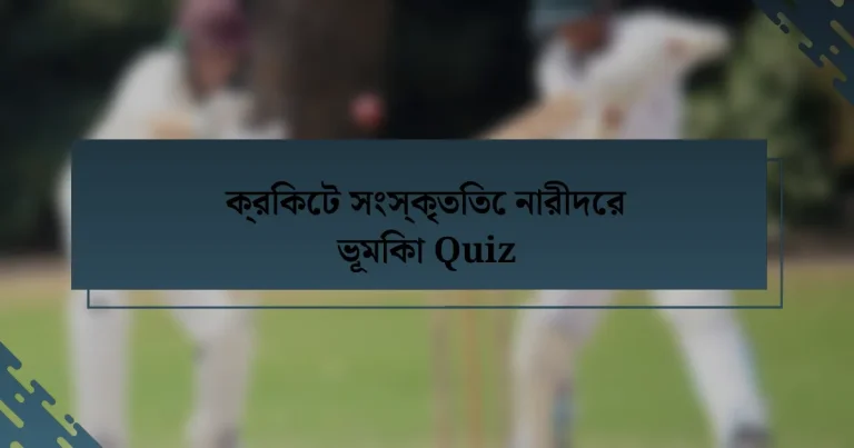 ক্রিকেট সংস্কৃতিতে নারীদের ভূমিকা Quiz