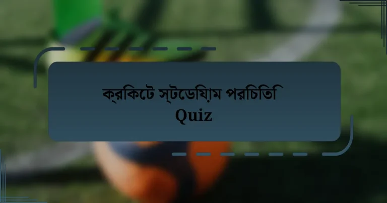 ক্রিকেট স্টেডিয়াম পরিচিতি Quiz