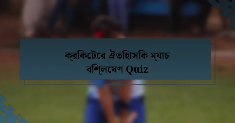 ক্রিকেটের ঐতিহাসিক ম্যাচ বিশ্লেষণ Quiz