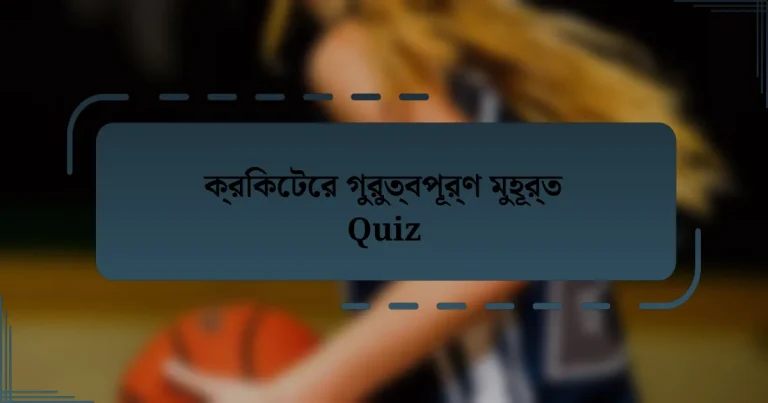 ক্রিকেটের গুরুত্বপূর্ণ মুহূর্ত Quiz