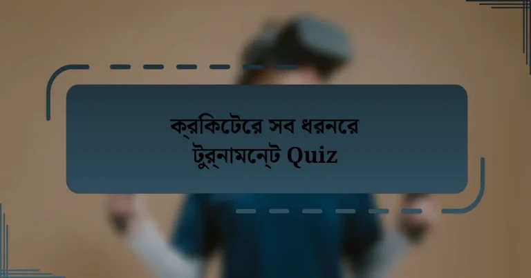 ক্রিকেটের সব ধরনের টুর্নামেন্ট Quiz